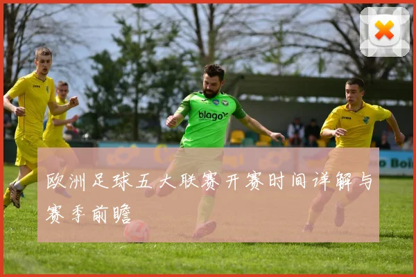 欧洲足球五大联赛开赛时间详解与赛季前瞻