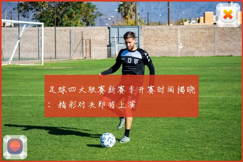 足球四大联赛新赛季开赛时间揭晓：精彩对决即将上演