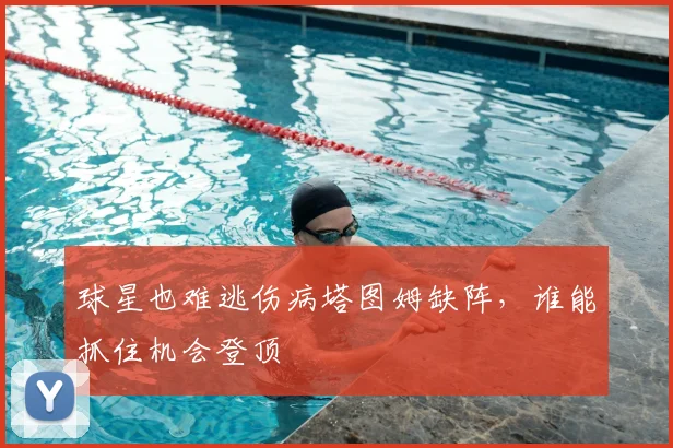 球星也难逃伤病塔图姆缺阵，谁能抓住机会登顶
