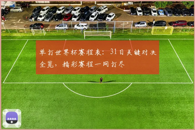 单打世界杯赛程表:31日关键对决全览,精彩赛程一网打尽