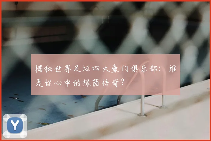 揭秘世界足坛四大豪门俱乐部:谁是你心中的绿茵传奇?