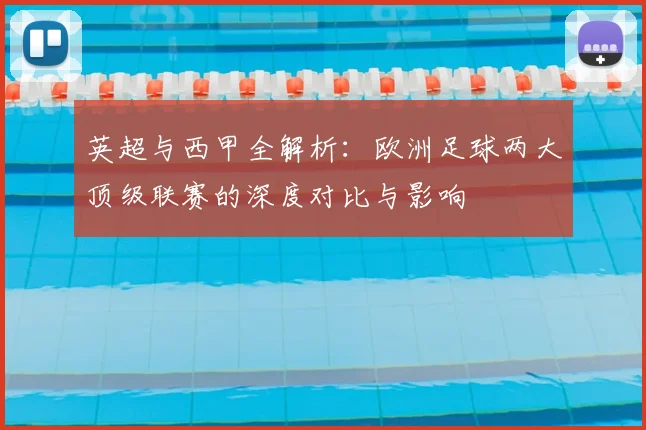 英超与西甲全解析：欧洲足球两大顶级联赛的深度对比与影响