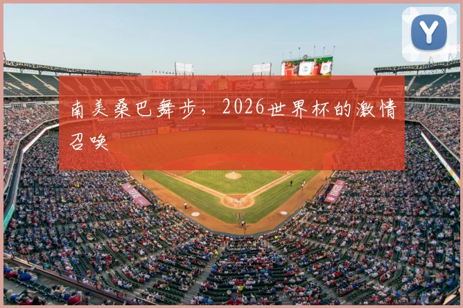南美桑巴舞步,2026世界杯的激情召唤