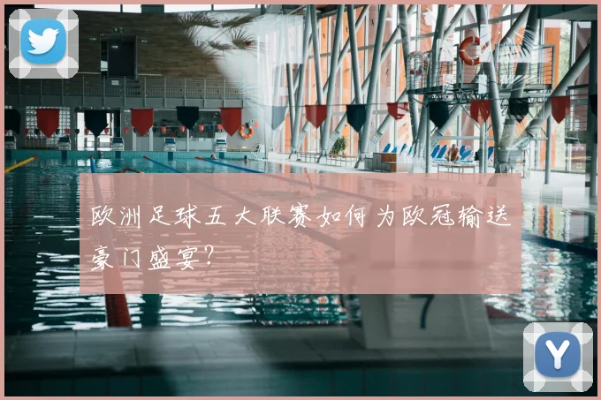 欧洲足球五大联赛如何为欧冠输送豪门盛宴?