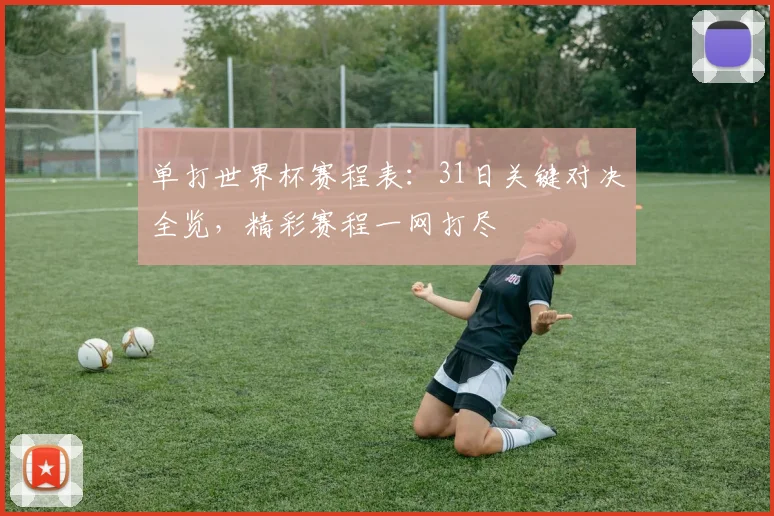 单打世界杯赛程表:31日关键对决全览,精彩赛程一网打尽