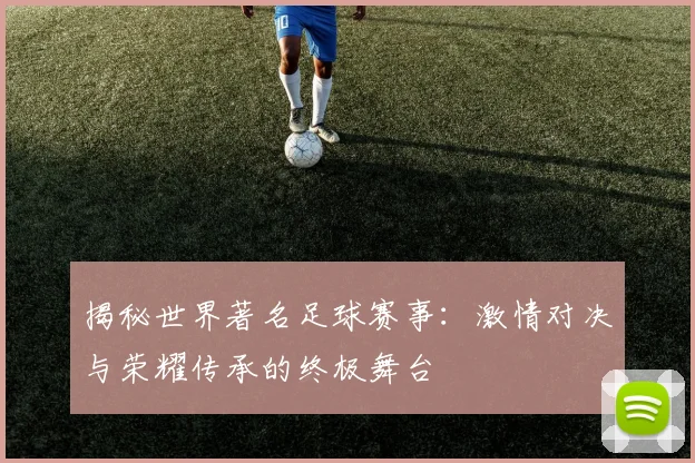 揭秘世界著名足球赛事:激情对决与荣耀传承的终极舞台