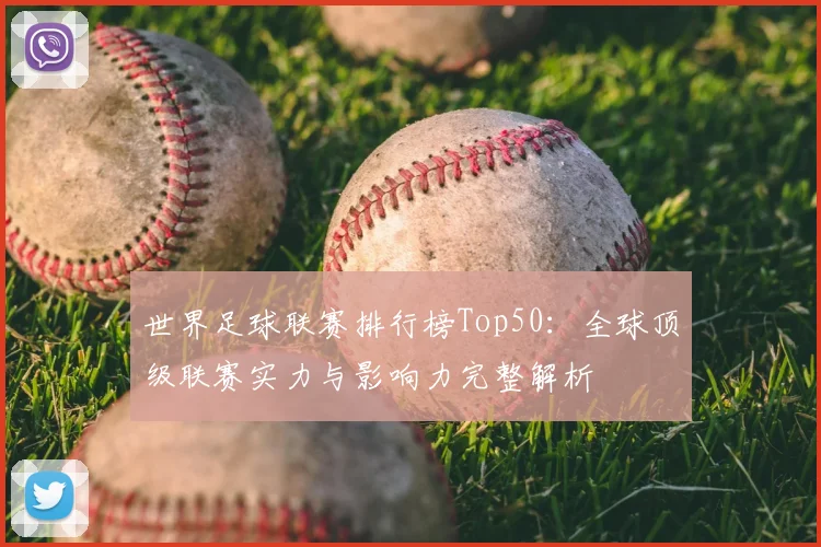 世界足球联赛排行榜Top50:全球顶级联赛实力与影响力完整解析