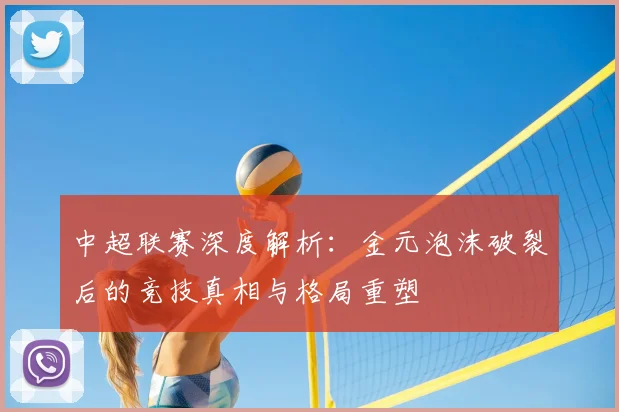 中超联赛深度解析:金元泡沫破裂后的竞技真相与格局重塑
