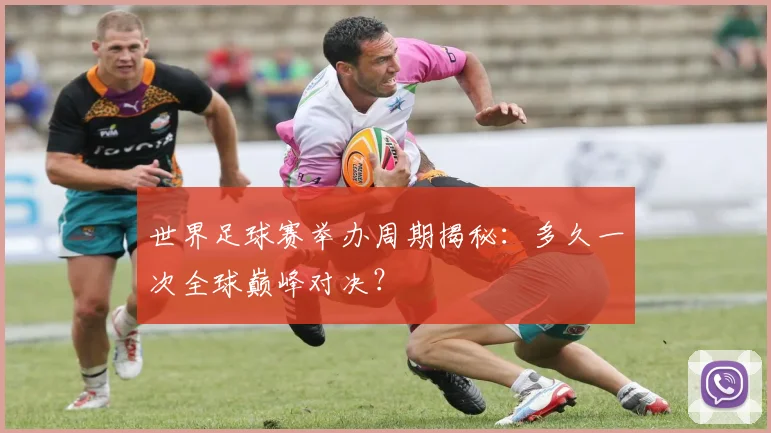 世界足球赛举办周期揭秘:多久一次全球巅峰对决?