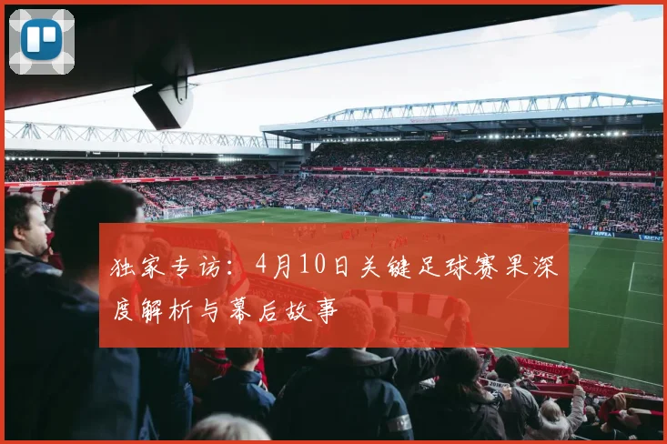 独家专访：4月10日关键足球赛果深度解析与幕后故事