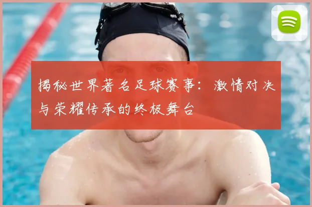 揭秘世界著名足球赛事:激情对决与荣耀传承的终极舞台