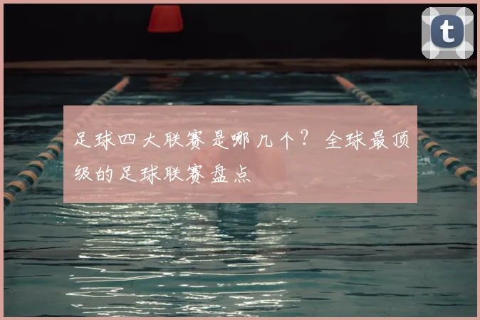 足球四大联赛是哪几个？全球最顶级的足球联赛盘点